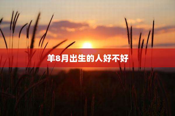 羊8月出生的人好不好