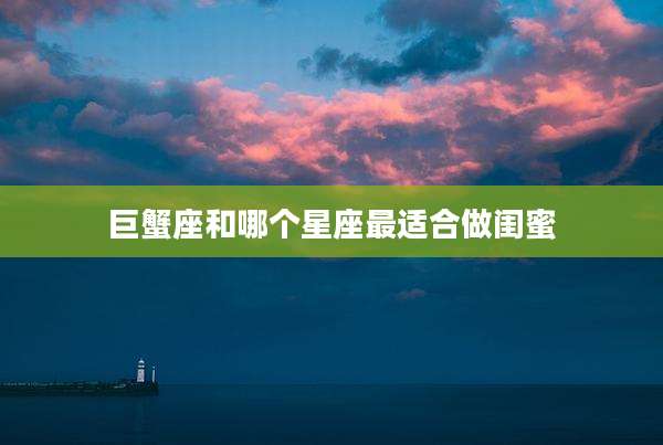 巨蟹座和哪个星座最适合做闺蜜