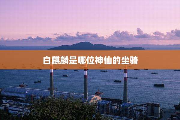 白麒麟是哪位神仙的坐骑