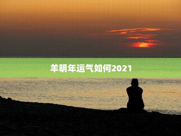 羊明年运气如何2021