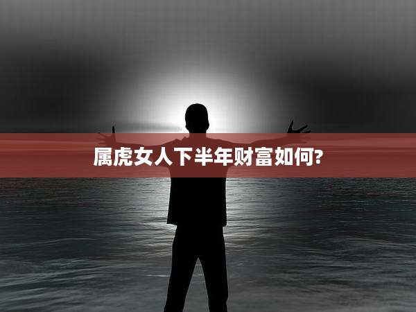 属虎女人下半年财富如何?