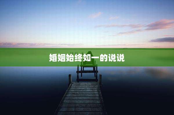 婚姻始终如一的说说