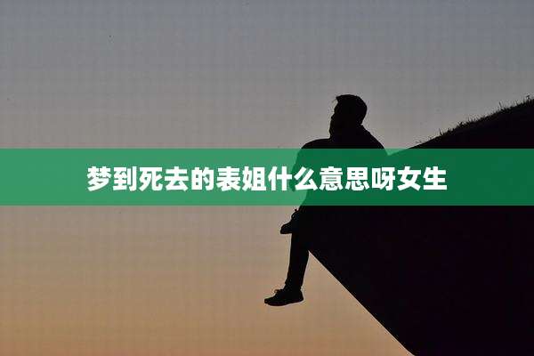 梦到死去的表姐什么意思呀女生
