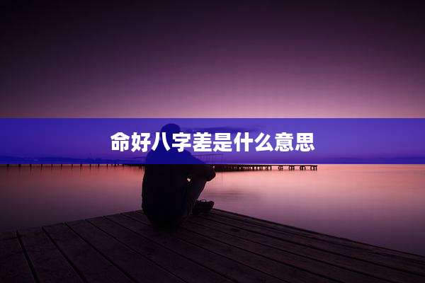 命好八字差是什么意思
