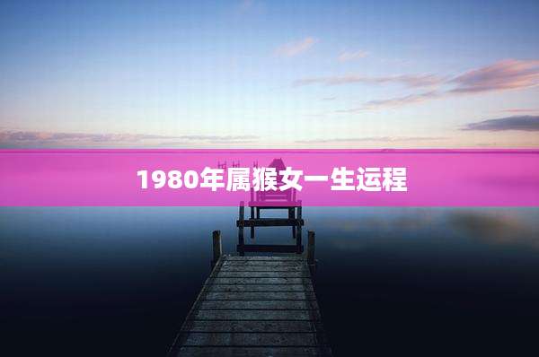 1980年属猴女一生运程