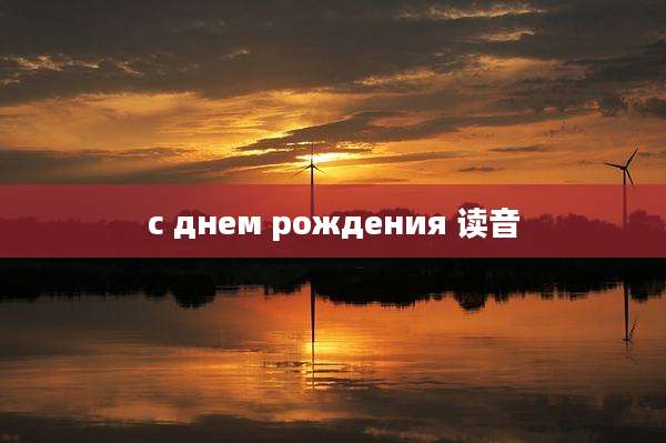 с днем рождения 读音