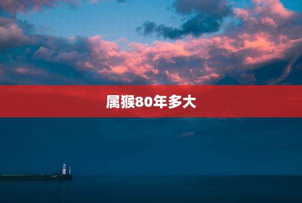 属猴80年多大