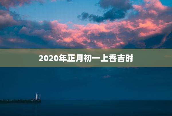 2020年正月初一上香吉时