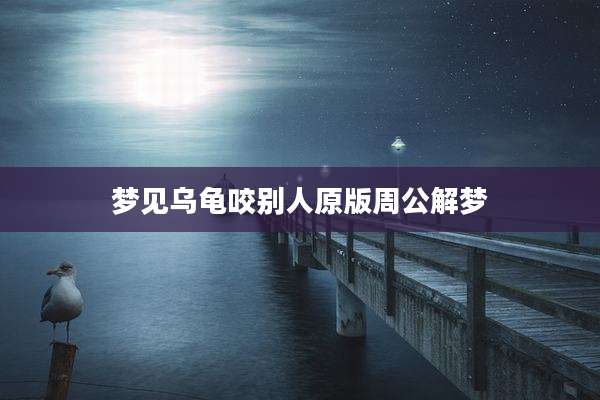 梦见乌龟咬别人原版周公解梦
