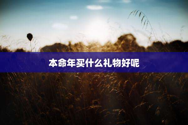 本命年买什么礼物好呢