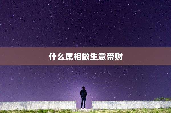 什么属相做生意带财
