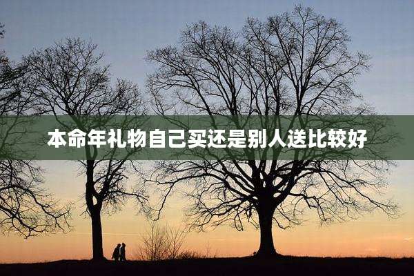 本命年礼物自己买还是别人送比较好