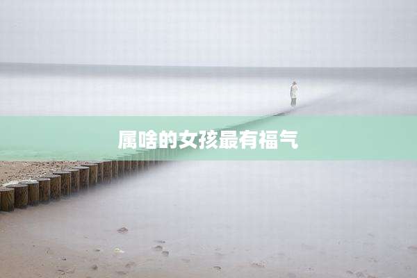 属啥的女孩最有福气