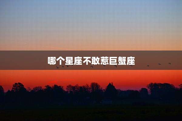 哪个星座不敢惹巨蟹座