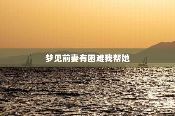 梦见前妻有困难我帮她