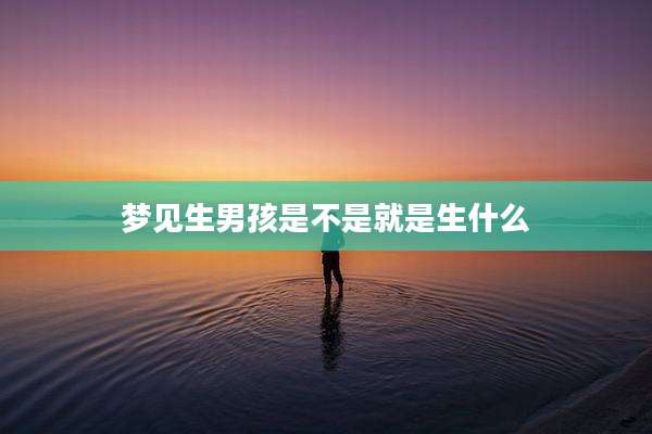 梦见生男孩是不是就是生什么