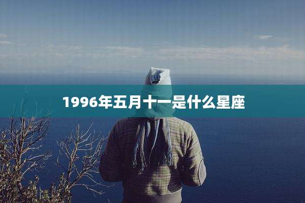 1996年五月十一是什么星座