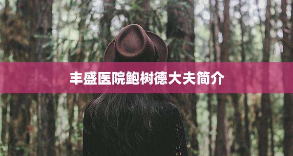 丰盛医院鲍树德大夫简介