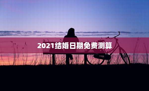 2021结婚日期免费测算