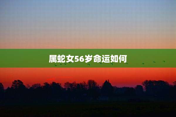属蛇女56岁命运如何