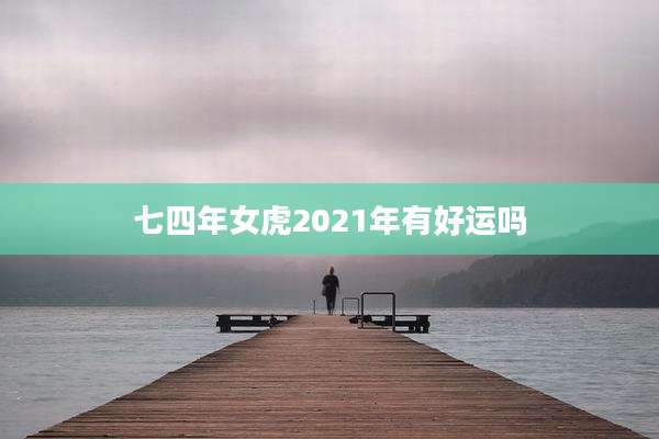 七四年女虎2021年有好运吗