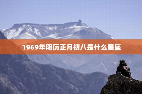 1969年阴历正月初八是什么星座