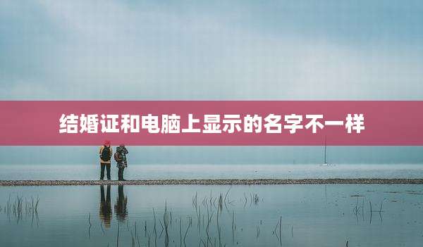 结婚证和电脑上显示的名字不一样
