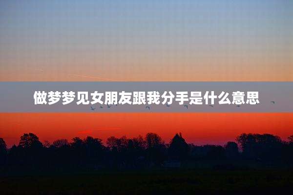 做梦梦见女朋友跟我分手是什么意思