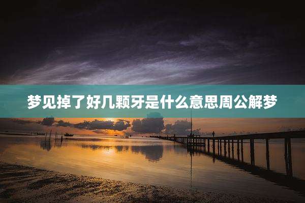 梦见掉了好几颗牙是什么意思周公解梦