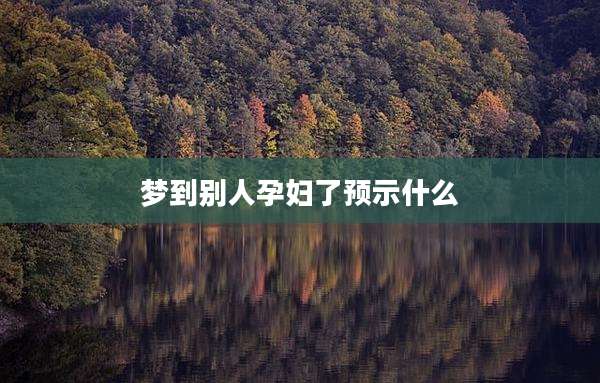 梦到别人孕妇了预示什么