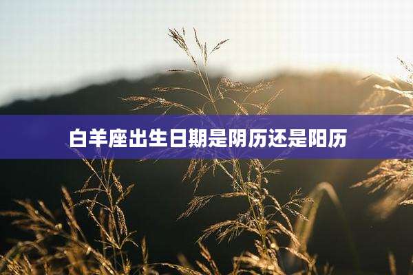 白羊座出生日期是阴历还是阳历