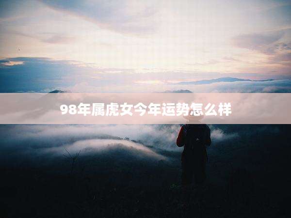 98年属虎女今年运势怎么样