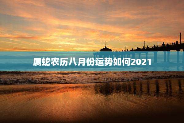 属蛇农历八月份运势如何2021