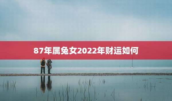 87年属兔女2022年财运如何