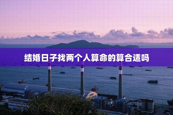 结婚日子找两个人算命的算合适吗