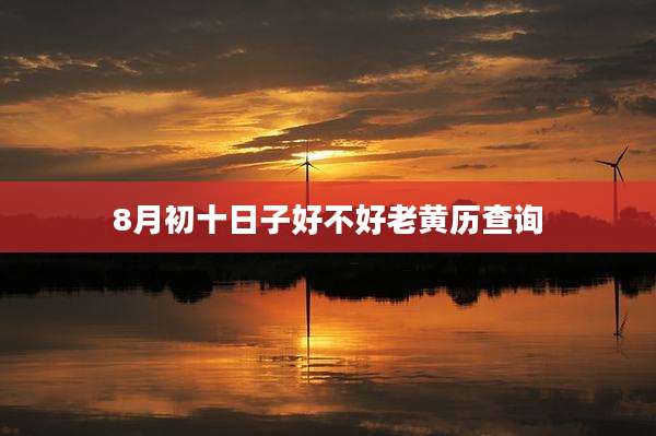 8月初十日子好不好老黄历查询