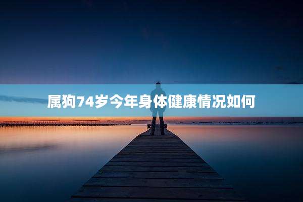 属狗74岁今年身体健康情况如何