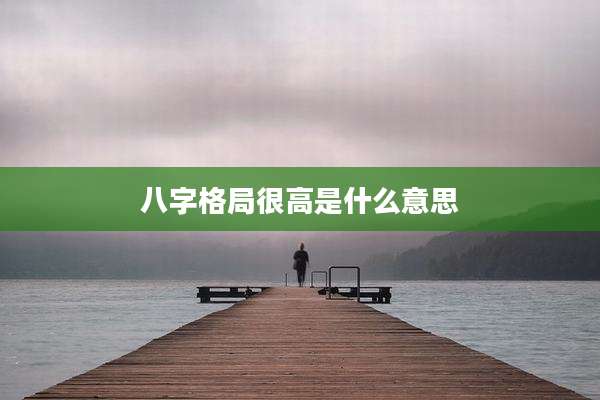 八字格局很高是什么意思