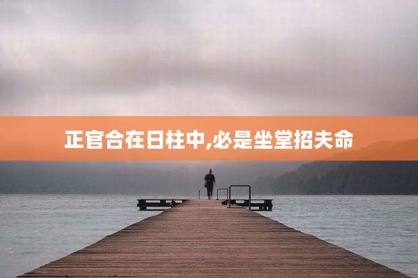 正官合在日柱中,必是坐堂招夫命