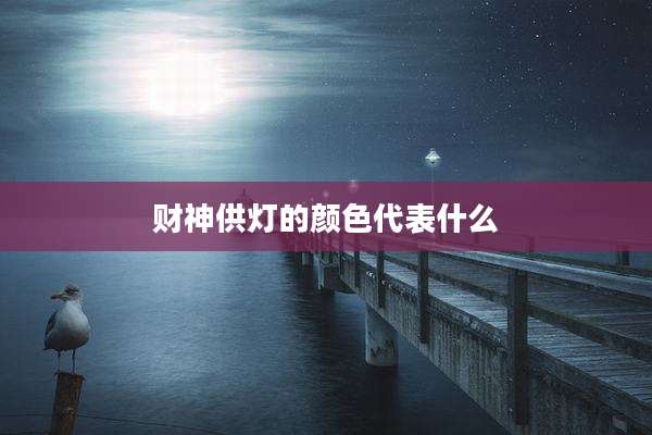 财神供灯的颜色代表什么