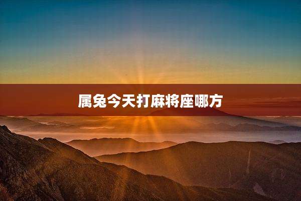属兔今天打麻将座哪方