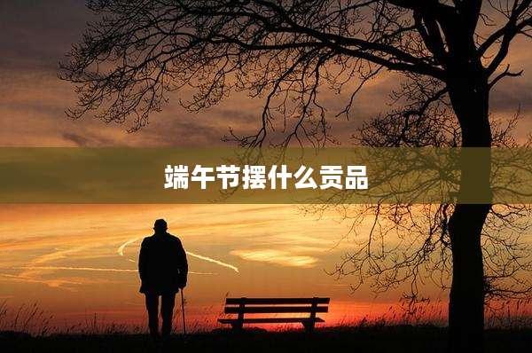 端午节摆什么贡品