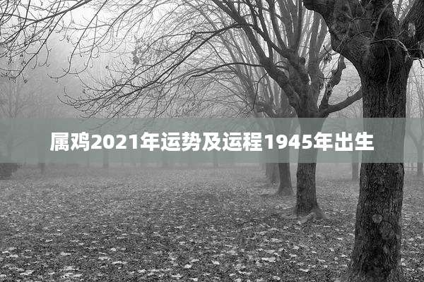 属鸡2021年运势及运程1945年出生