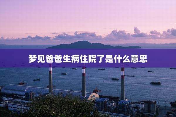 梦见爸爸生病住院了是什么意思