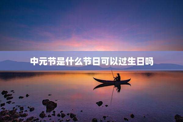 中元节是什么节日可以过生日吗