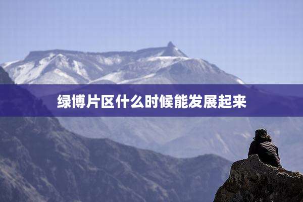 绿博片区什么时候能发展起来