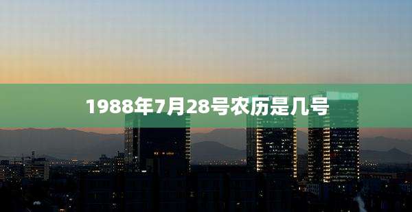 1988年7月28号农历是几号