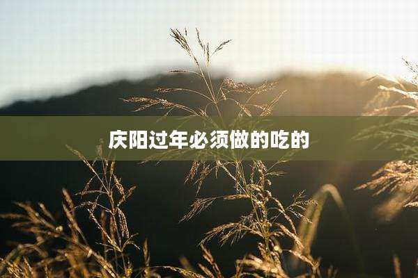 庆阳过年必须做的吃的