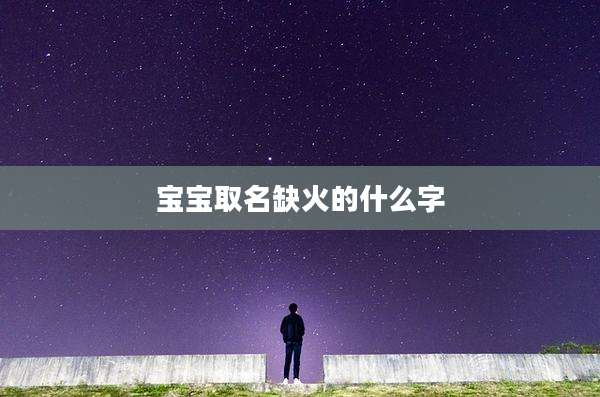 宝宝取名缺火的什么字