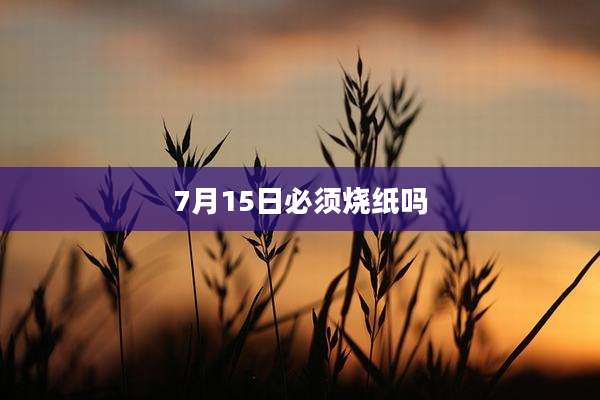 7月15日必须烧纸吗